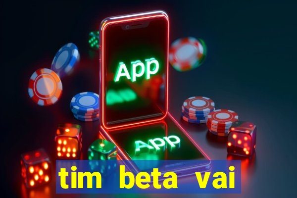 tim beta vai acabar 2024